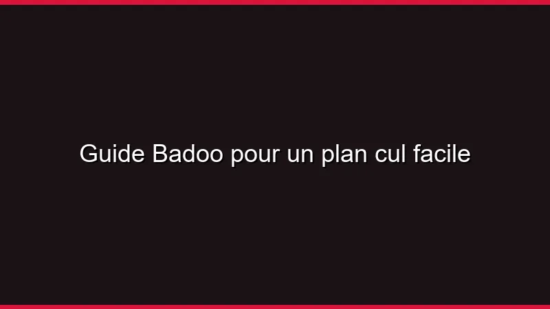 Guide Badoo pour un plan cul facile