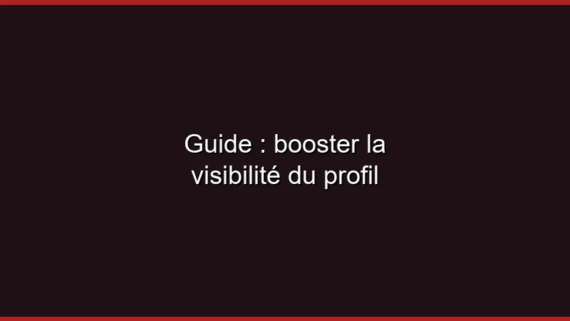Guide : booster la visibilité du profil