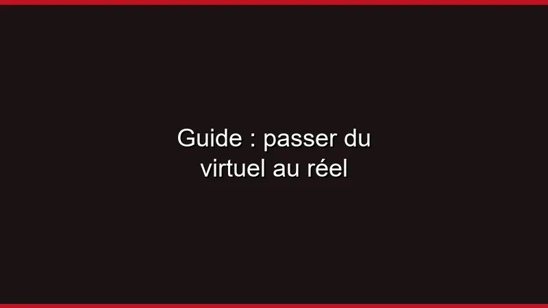 Guide : passer du virtuel au réel