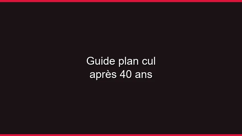 Guide : plan cul après 40 ans