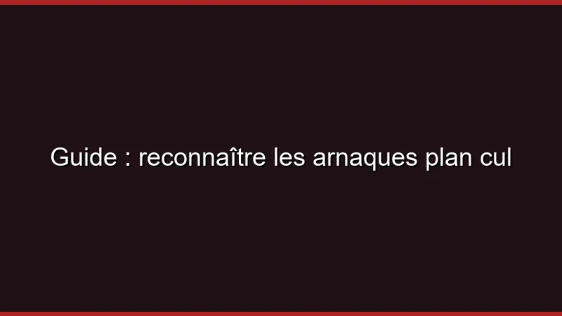 Guide : reconnaître les arnaques plan cul